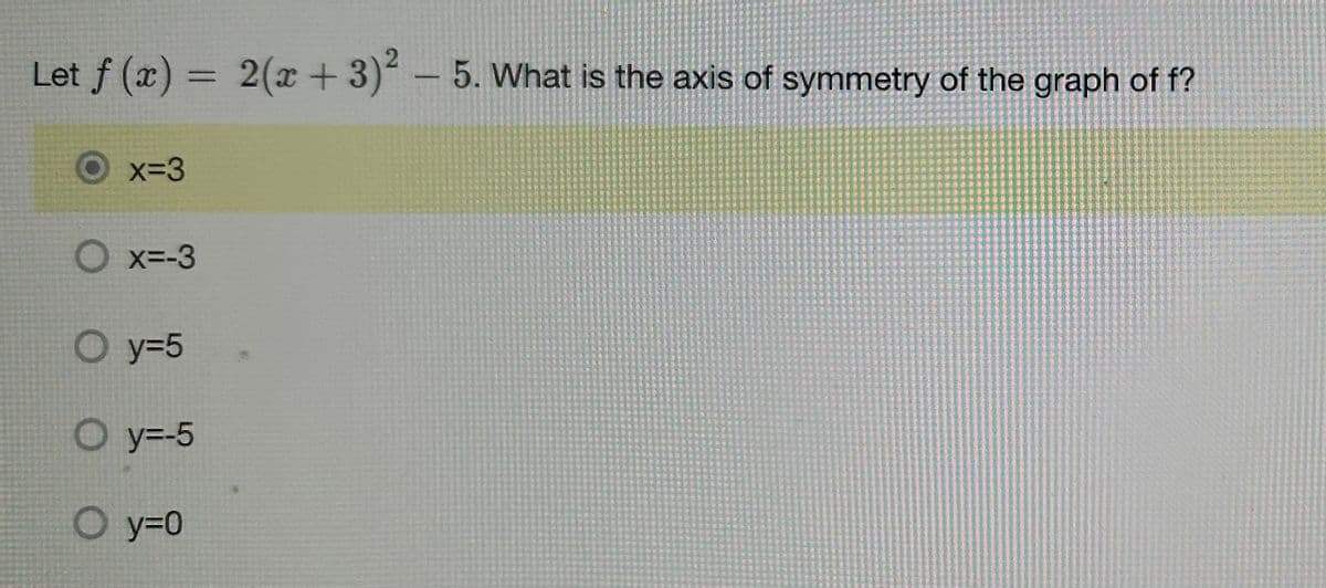 Let f (x):
x=3
=
O x=-3
O y=5
O y=-5
O y=0
2(x+3)² - 5. What is the axis of symmetry of the graph of f?