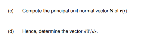 (c) Compute the principal unit normal vector N of r(t).
(d)
Hence, determine the vector dT/ds.
