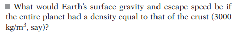 What would Earth's surface gravity and escape speed be if
the entire planet had a density equal to that of the crust (3000
kg/m³, say)?