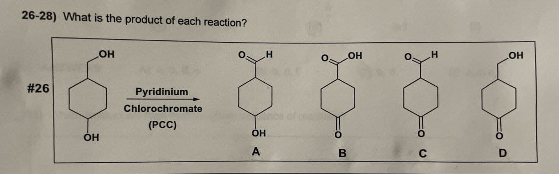 26-28) What is the product of each reaction?
#26
OH
Pyridinium
Chlorochromate
H
LOH
(PCC)
OH
OH
A
B
=O C
OH
=O D