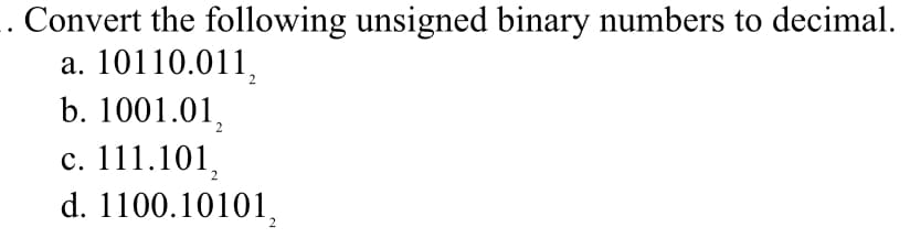 . Convert the following unsigned binary numbers to decimal.
a. 10110.011,
b. 1001.012
c. 111.101
d. 1100.10101,