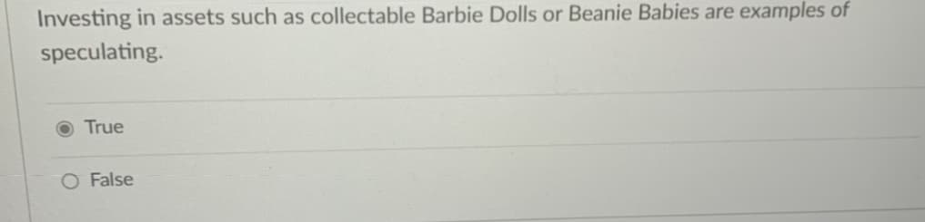 Investing in assets such as collectable Barbie Dolls or Beanie Babies are examples of
speculating.
True
O False