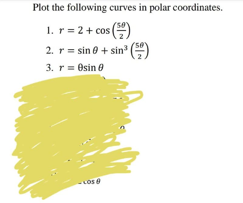 Plot the following curves in polar coordinates.
1. r = 2 + cos (5²)
2. r = sin 0 + sin³ (5)
2
3. resin 0
COS A