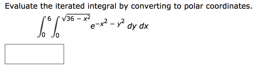 Evaluate the iterated integral by converting to polar coordinates.
V36 x2
6
e-x2- y2
dy dx

