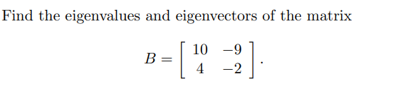 Find the eigenvalues and eigenvectors of the matrix
[
B =
10
4
-9
-2