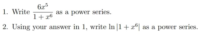 6x5
1+x6
as a power series.
2. Using your answer in 1, write In |1 + x6| as a power series.
1. Write