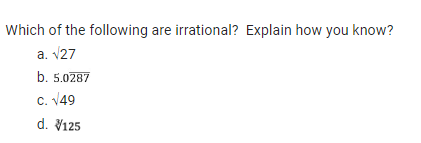 Which of the following are irrational? Explain how you know?
a. √27
b. 5.0287
c. √49
d. V125