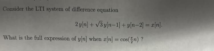 Consider the LTI system of difference equation
2
What is the full expression of y[n] when x[n] = cos(n) ?
y[n]+√3y[n-1]+y[n-2] = x[n].