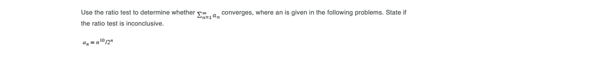 Use the ratio test to determine whether
converges, where an is given in the following problems. State if
the ratio test is inconclusive.
an = n10/2"
