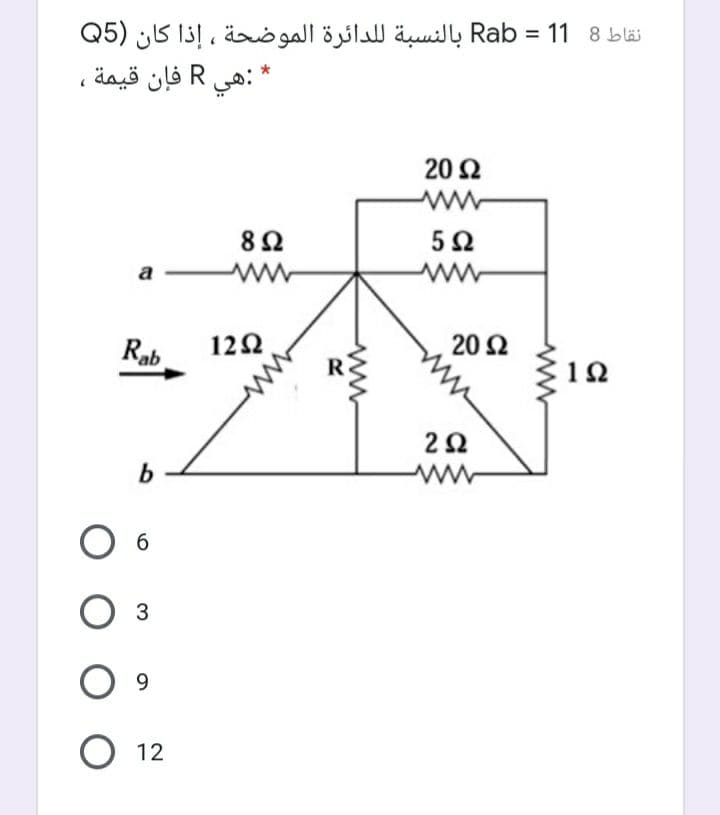 نقاط 8 1 1 = Rab بالنسبة ل لدائرة الموضحة ، إذا كان )Q5
* :هي R فإن قيمة ،
%3D
20 2
8Ω
a
ww
ww
Rab
12Ω
20 Ω
12
6.
3
9.
O 12

