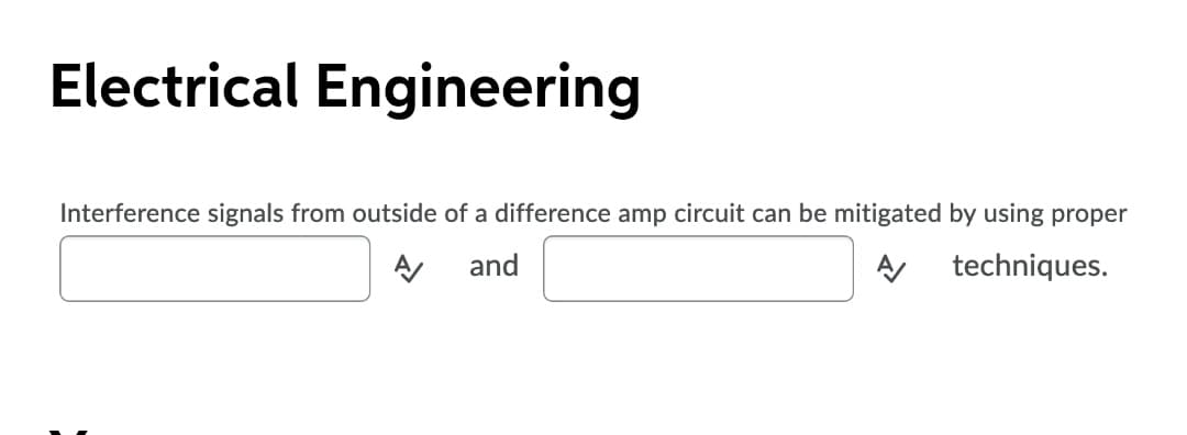 Electrical Engineering
Interference signals from outside of a difference amp circuit can be mitigated by using proper
and
techniques.
