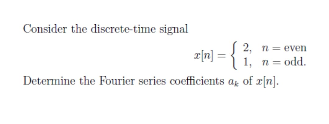 Consider the discrete-time signal
| 2, n = even
æ[n] =
| 1,
n =
odd.
Determine the Fourier series coefficients a̟ of x[n].
