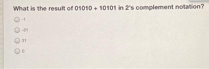 What is the result of 01010 + 10101 in 2's complement notation?
O-1
-31
31
