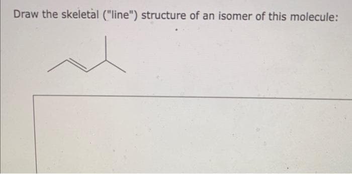 Draw the skeletal ("line") structure of an isomer of this molecule: