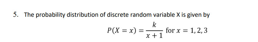 5. The probability distribution of discrete random variable X is given by
k
for x = 1, 2, 3
x +1
P(X = x)
%3D
