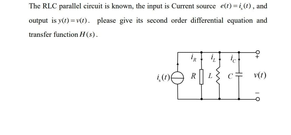The RLC parallel circuit is known, the input is Current source e(t)= i, (t), and
output is y(t) = v(t). please give its second order differential equation and
transfer function H (s).
i(t) (
İR
R
iz
L
ic
v(t)