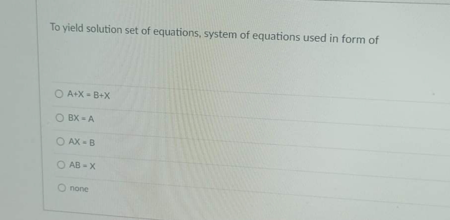 To yield solution set of equations, system of equations used in form of
O A+X = B+X
OBX=A
OAX=B
OAB = X
none