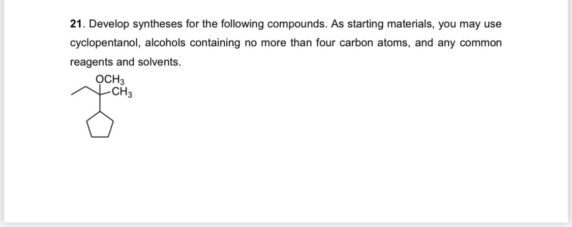 21. Develop syntheses for the following compounds. As starting materials, you may use
cyclopentanol, alcohols containing no more than four carbon atoms, and any common
reagents and solvents.
OCH3
-CH3