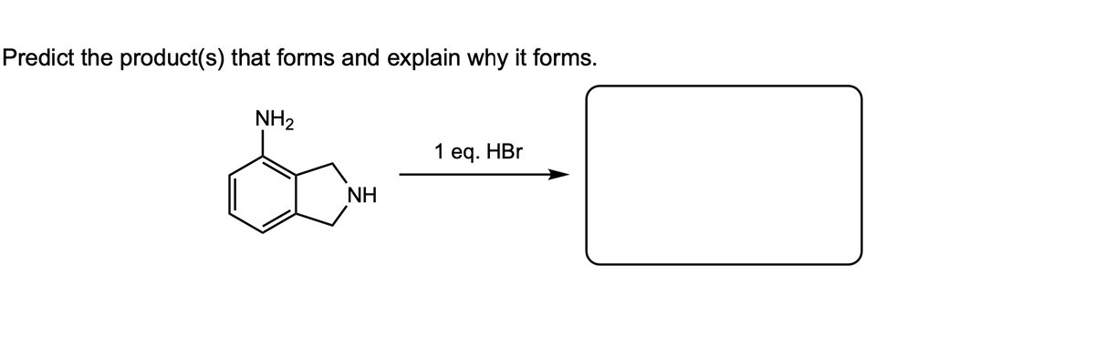 Predict the product(s) that forms and explain why it forms.
NH₂
NH
1 eq. HBr