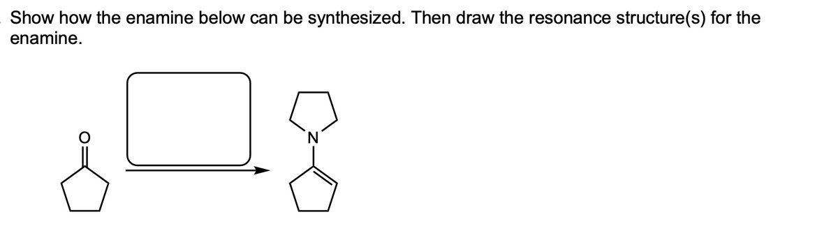 Show how the enamine below can be synthesized. Then draw the resonance structure(s) for the
enamine.
그