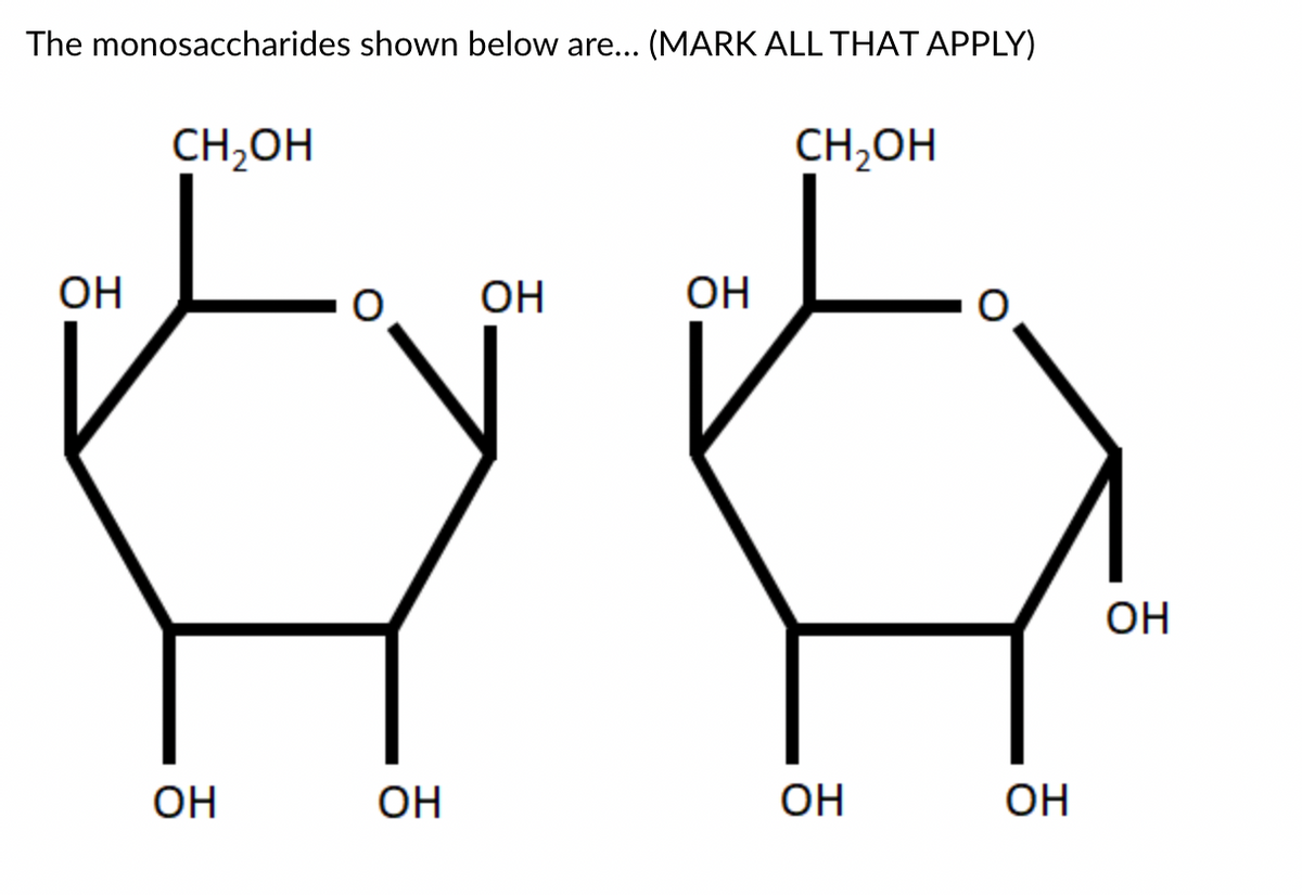 The monosaccharides shown below are... (MARK ALL THAT APPLY)
CH,OH
CH,OH
ОН
OH
OH
OH
OH
OH
OH
OH
