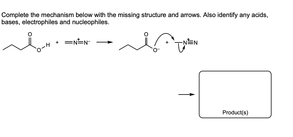 Complete the mechanism below with the missing structure and arrows. Also identify any acids,
bases, electrophiles and nucleophiles.
=NEN-
-서
-N는N
Product(s)
