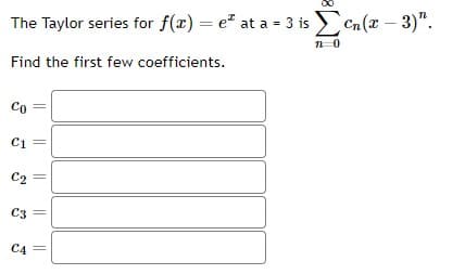 The Taylor series for f(x) = ez at a = 3 is en(x-3)".
n=0
Find the first few coefficients.
Co
C1
C2
C3
C4