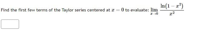 Find the first few terms of the Taylor series centered at x = 0 to evaluate: lim
20
In(1-x²)
x²