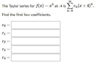 The Taylor series for f(x) = x³ at -4 is cn(x + 4)".
n 0
Find the first few coefficients.
Co
C1
C2
C3
СА
||
