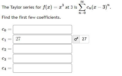 The Taylor series for f(x) = x³ at 3 is en(x − 3)".
n=0
Find the first few coefficients.
Co
C2
C3
C4
27
027