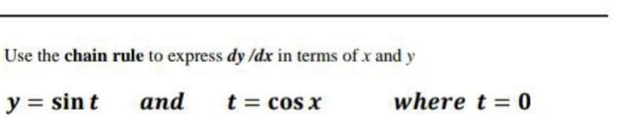 Use the chain rule to express dy /dx in terms of x and y
y = sin t
and
t = cos x
where t = 0
