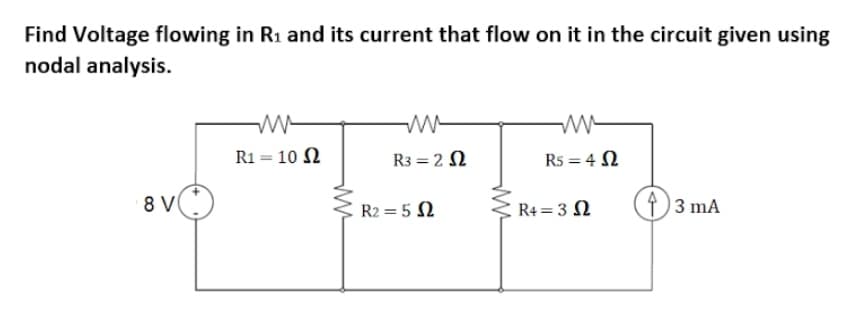 Find Voltage flowing in R1 and its current that flow on it in the circuit given using
nodal analysis.
R1 = 10 N
R3 = 2 N
Rs = 4 N
8 V
R2 = 5 N
R4 = 3 N
)3 mA
