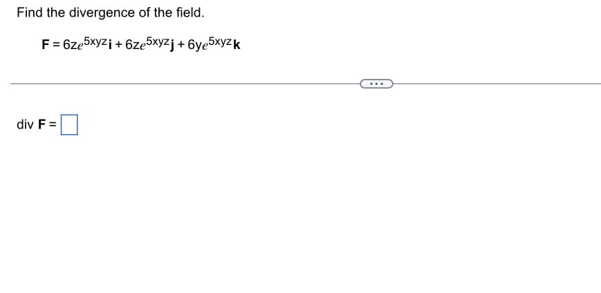 Find the divergence of the field.
F = 6ze5xyzi + 6ze5xyzj + 6ye5xyzk
div F =