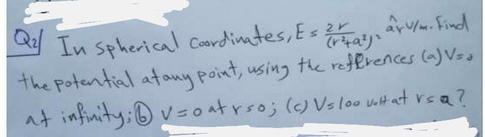 In spherical Coordinates, Es 2r
the Potential atany point, using the references (a)Vsa
at infinity; ® v=oatrro; () Vsloo uilt at rea?
arv/m. Find
