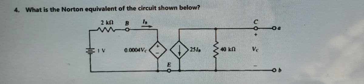 4. What is the Norton equivalent of the circuit shown below?
2 kN
三1V
0.0004V
251s
40 kn
Vc
E
