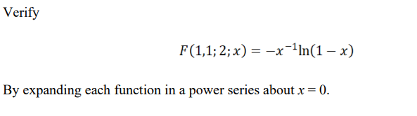 Verify
F(1,1; 2; x) = -x¯ln(1 – x)
By expanding each function in a power series about x = 0.
