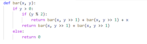 def bar(x, y):
if y > 0:
if (y % 2):
return bar(x, y » 1) + bar(x, y >» 1) + x
return bar(x, y » 1) + bar(x, y >» 1)
else:
return 0
