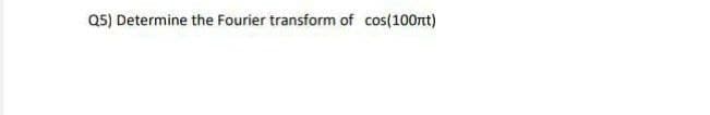 Q5) Determine the Fourier transform of cos(100nt)