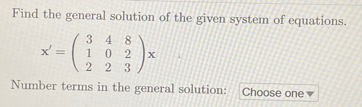 Find the general solution of the given system of equations.
x':
=
348
10 2 X
2 3
22
Number terms in the general solution: Choose one▾