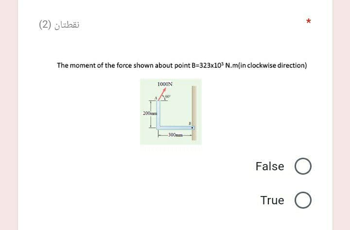 نقطتان )2)
The moment of the force shown about point B=323x10° N.m(in clockwise direction)
1000N
200mm
300mm
False O
True O
