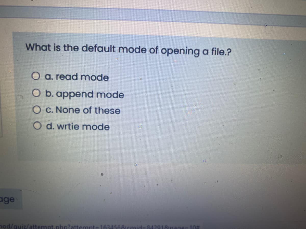 What is the default mode of opening a file.?
O a. read mode
O b. append mode
O C. None of these
O d. wrtie mode
age
hod/quiz/attempt.php?attempt=1634568/cmid-842
Binad
10
