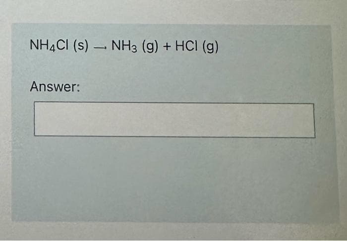 NH4Cl (s) NH3 (g) + HCI (g)
Answer:
L