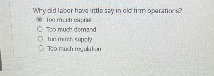 Why did labor have little say in old firm operations?
Too much capital
O Too much demand
O Too much supply
O Too much regulation