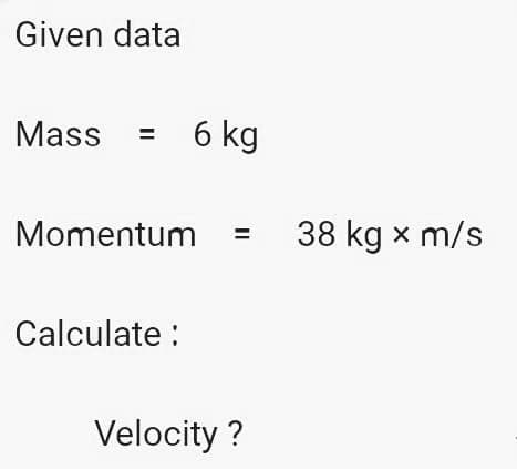 Given data
Mass
6 kg
Momentum = 38 kg x m/s
Calculate :
Velocity?