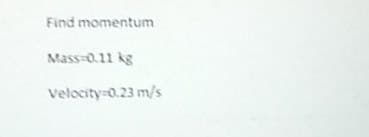 Find momentum
Mass-0.11 kg
Velocity 0.23 m/s