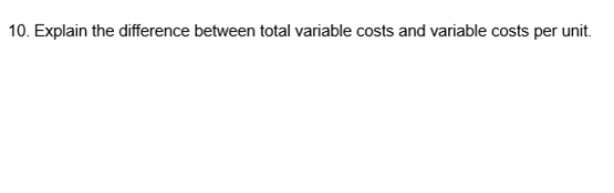 Explain the difference between total variable costs and variable costs per unit.
