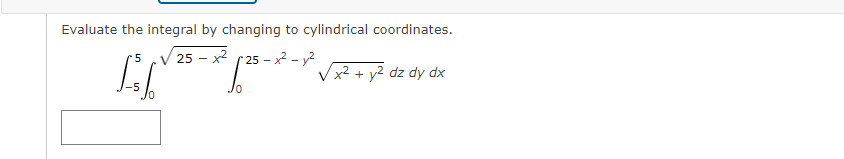 Evaluate the integral by changing to cylindrical coordinates.
25 - x2 ( 25 - x² - y2
Vx2 + y2 dz dy dx
