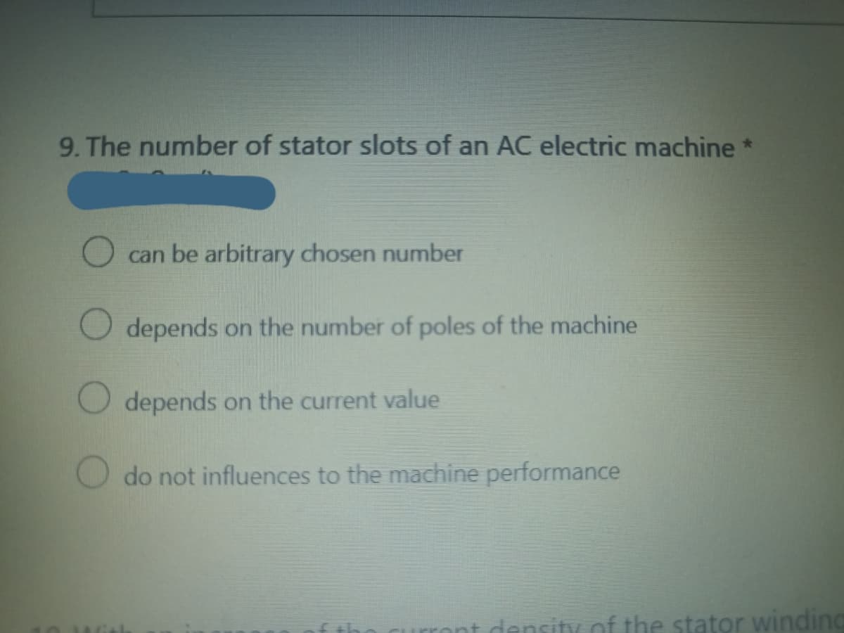 9. The number of stator slots of an AC electric machine *
can be arbitrary chosen number
depends on the number of poles of the machine
depends on the current value
do not influences to the machine performance
density of the stator winding