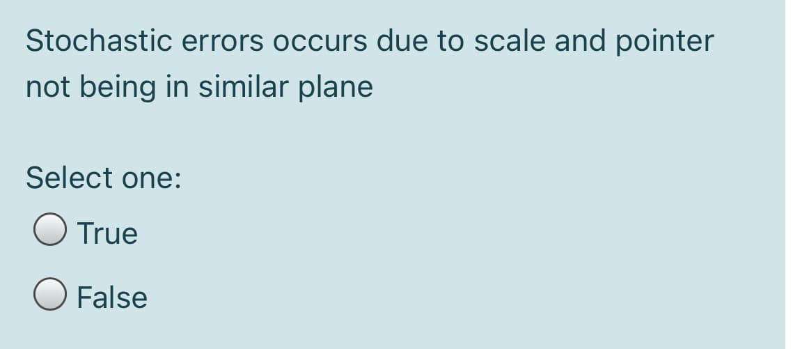 Stochastic errors occurs due to scale and pointer
not being in similar plane
Select one:
O True
False

