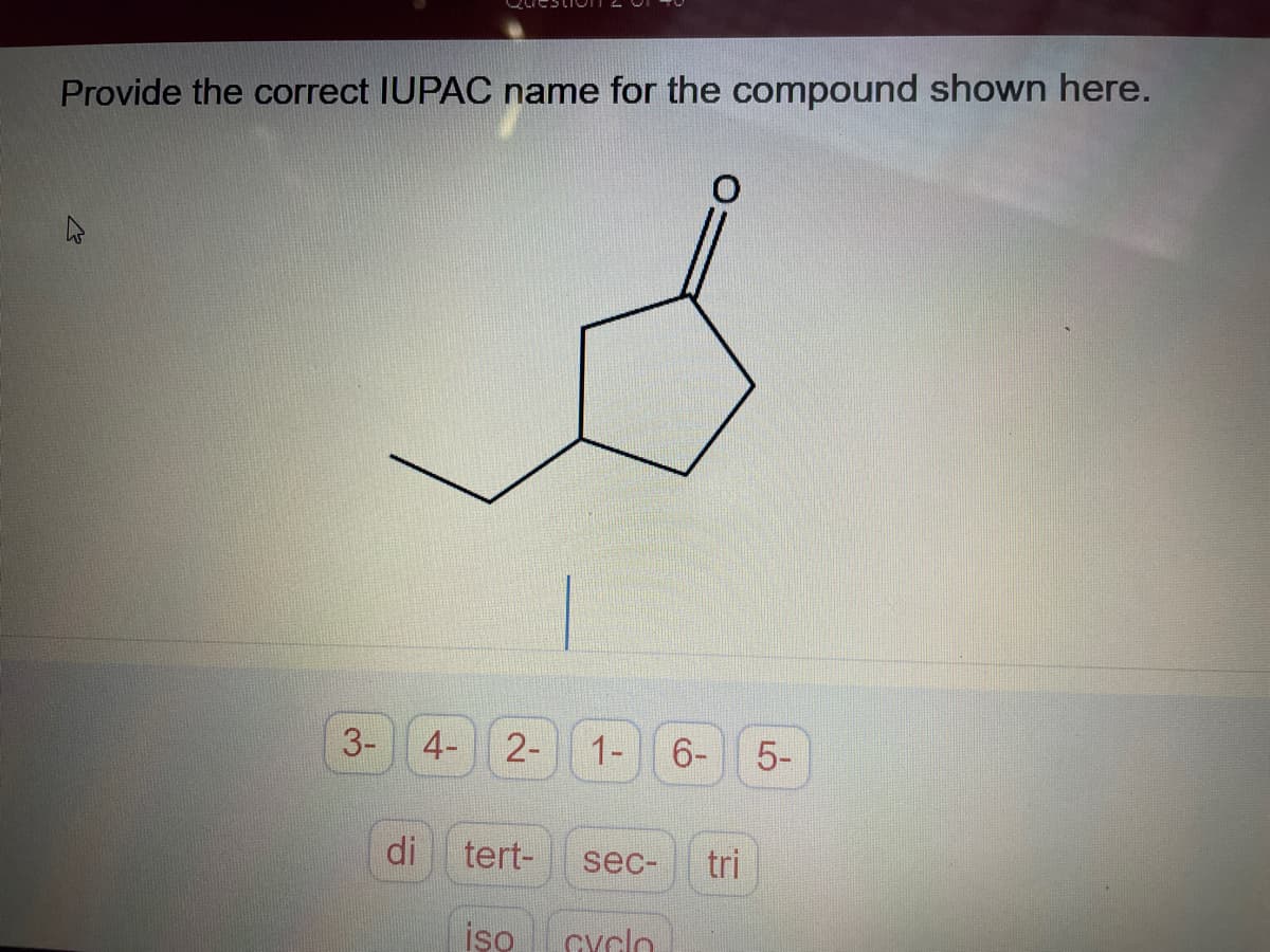 Provide the correct IUPAC name for the compound shown here.
3- 4- 2-
di
tert-
iso
1- 6- 5-
sec- tri
cyclo